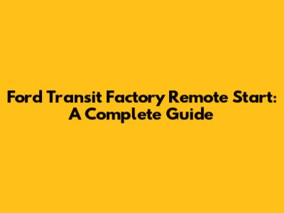 Ford Transit Factory Remote Start: A Complete Guide