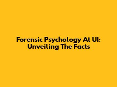 Forensic Psychology At UI: Unveiling The Facts