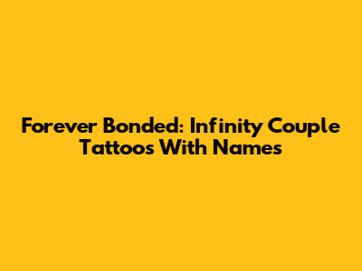 Forever Bonded: Infinity Couple Tattoos With Names