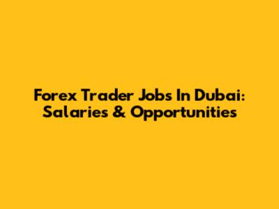 Forex Trader Jobs In Dubai: Salaries & Opportunities