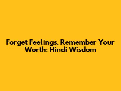 Forget Feelings, Remember Your Worth: Hindi Wisdom