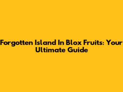Forgotten Island In Blox Fruits: Your Ultimate Guide
