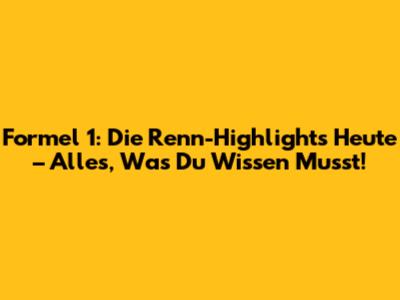 Formel 1: Die Renn-Highlights Heute – Alles, Was Du Wissen Musst!