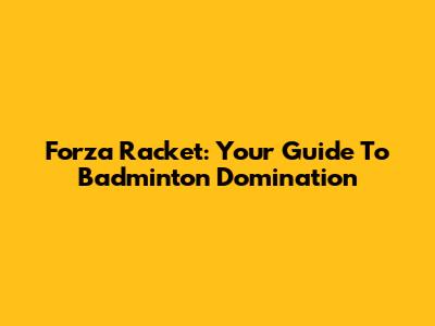 Forza Racket: Your Guide To Badminton Domination