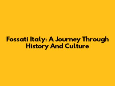 Fossati Italy: A Journey Through History And Culture