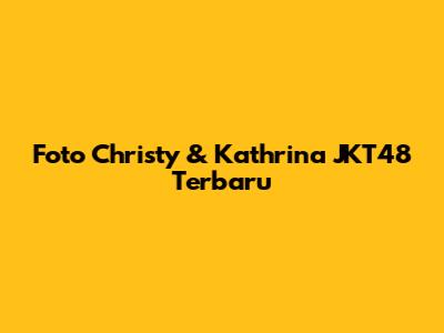 Foto Christy & Kathrina JKT48 Terbaru