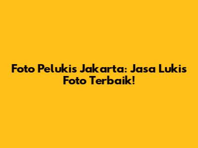Foto Pelukis Jakarta: Jasa Lukis Foto Terbaik!