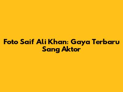 Foto Saif Ali Khan: Gaya Terbaru Sang Aktor