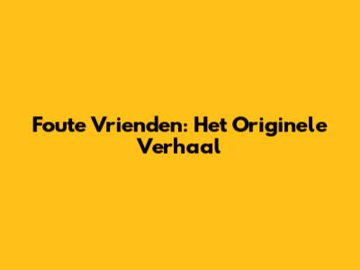 Foute Vrienden: Het Originele Verhaal