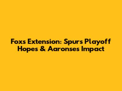 Fox's Extension: Spurs' Playoff Hopes & Aaronse's Impact