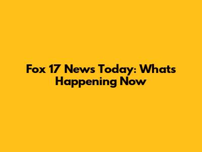 Fox 17 News Today: What's Happening Now