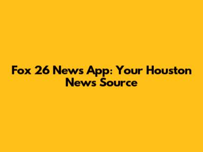 Fox 26 News App: Your Houston News Source