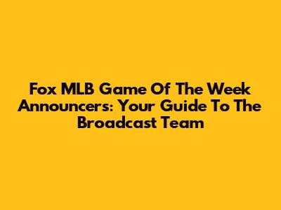 Fox MLB Game Of The Week Announcers: Your Guide To The Broadcast Team