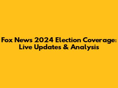Fox News 2024 Election Coverage: Live Updates & Analysis