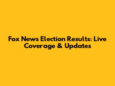 Fox News Election Results: Live Coverage & Updates