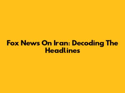 Fox News On Iran: Decoding The Headlines
