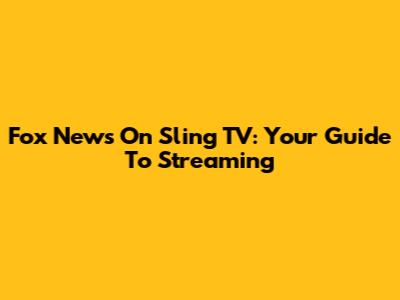 Fox News On Sling TV: Your Guide To Streaming