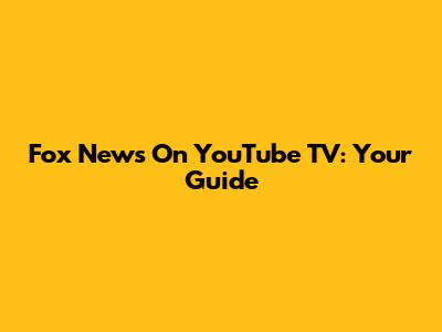 Fox News On YouTube TV: Your Guide