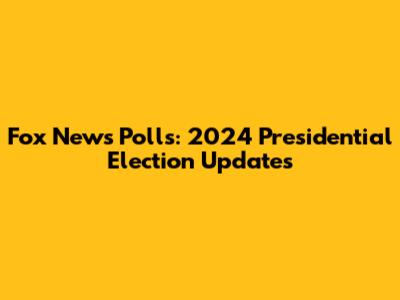 Fox News Polls: 2024 Presidential Election Updates