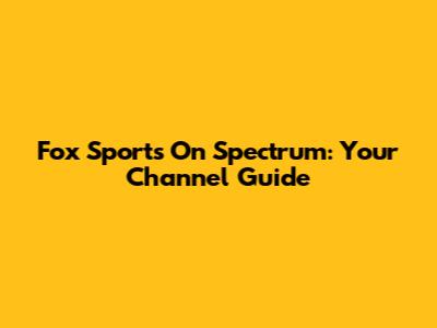 Fox Sports On Spectrum: Your Channel Guide