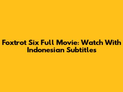 Foxtrot Six Full Movie: Watch With Indonesian Subtitles