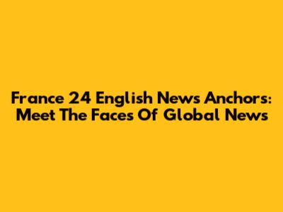 France 24 English News Anchors: Meet The Faces Of Global News