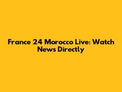 France 24 Morocco Live: Watch News Directly