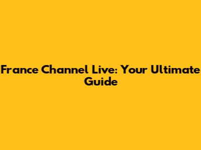 France Channel Live: Your Ultimate Guide