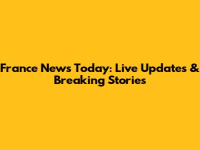 France News Today: Live Updates & Breaking Stories