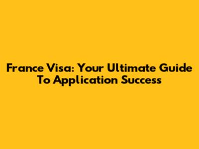 France Visa: Your Ultimate Guide To Application Success