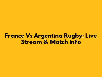 France Vs Argentina Rugby: Live Stream & Match Info