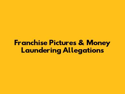 Franchise Pictures & Money Laundering Allegations