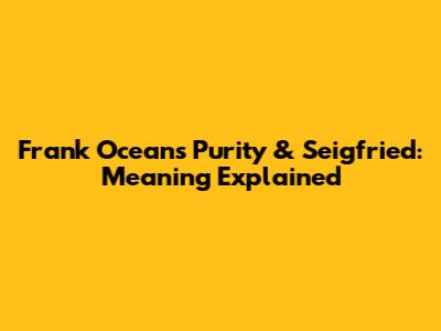 Frank Ocean's 'Purity' & 'Seigfried': Meaning Explained