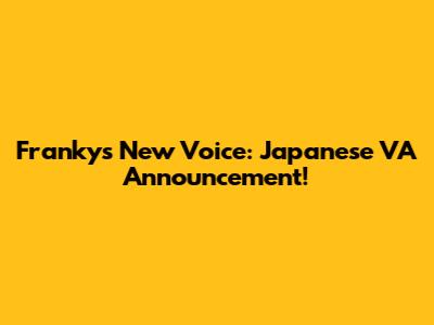 Franky's New Voice: Japanese VA Announcement!