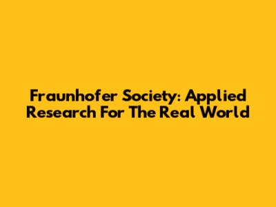 Fraunhofer Society: Applied Research For The Real World