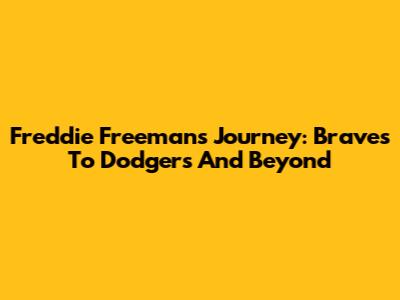 Freddie Freeman's Journey: Braves To Dodgers And Beyond