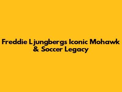 Freddie Ljungberg's Iconic Mohawk & Soccer Legacy