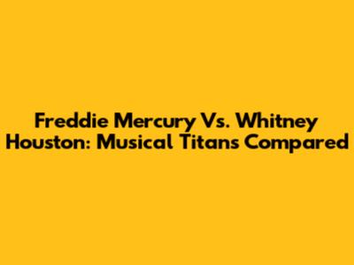 Freddie Mercury Vs. Whitney Houston: Musical Titans Compared