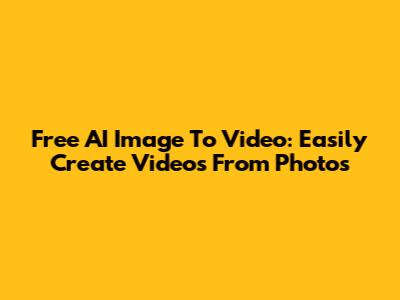 Free AI Image To Video: Easily Create Videos From Photos