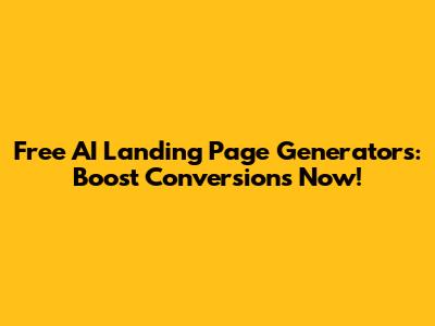 Free AI Landing Page Generators: Boost Conversions Now!