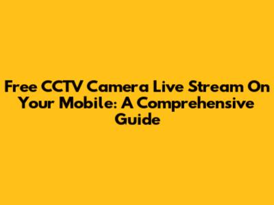 Free CCTV Camera Live Stream On Your Mobile: A Comprehensive Guide
