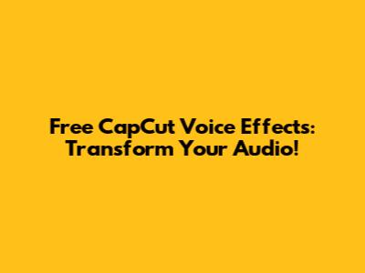 Free CapCut Voice Effects: Transform Your Audio!