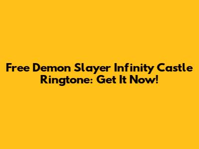 Free Demon Slayer Infinity Castle Ringtone: Get It Now!