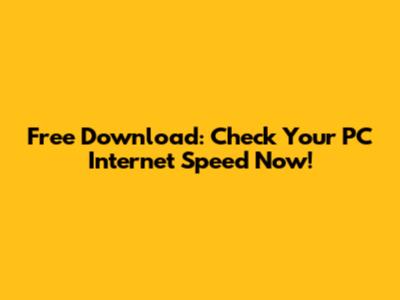 Free Download: Check Your PC Internet Speed Now!