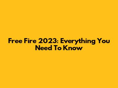Free Fire 2023: Everything You Need To Know