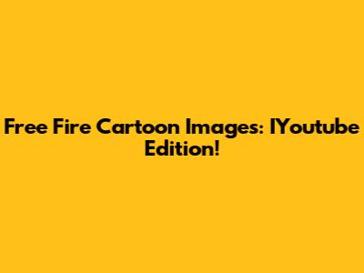 Free Fire Cartoon Images: IYoutube Edition!