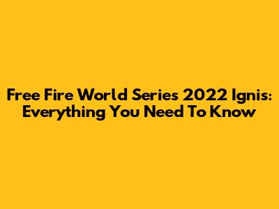 Free Fire World Series 2022 Ignis: Everything You Need To Know
