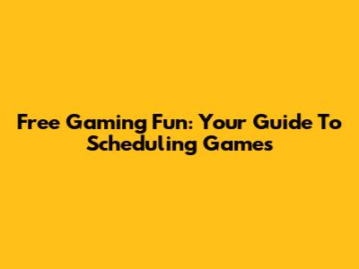 Free Gaming Fun: Your Guide To Scheduling Games