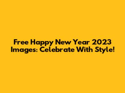 Free Happy New Year 2023 Images: Celebrate With Style!