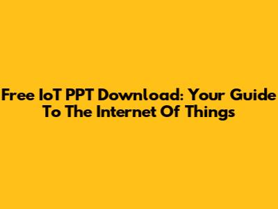 Free IoT PPT Download: Your Guide To The Internet Of Things